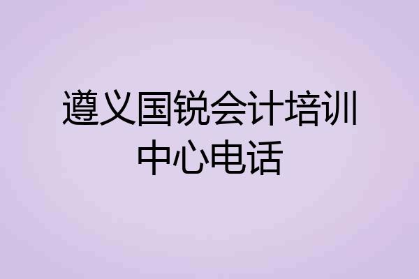 遵义国锐会计培训中心电话