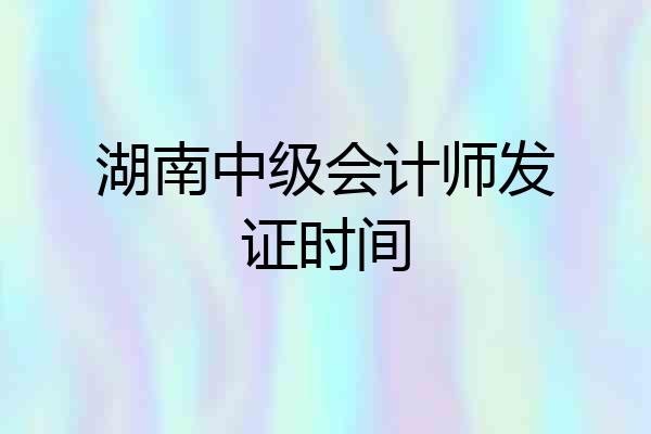 湖南中级会计师发证时间