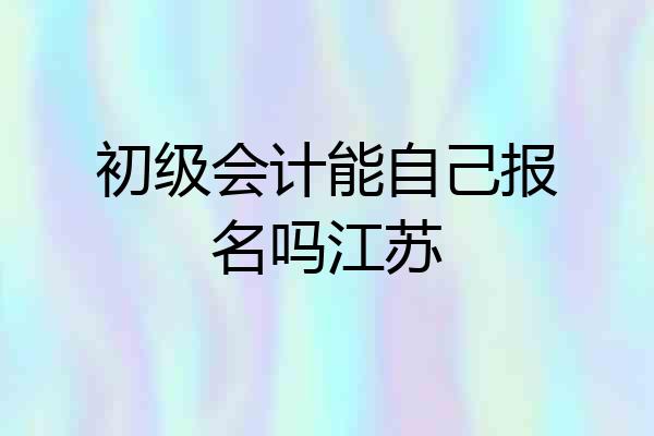 初级会计能自己报名吗江苏