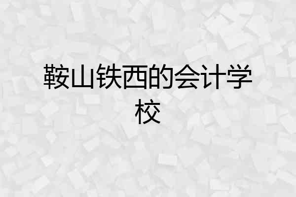 鞍山铁西的会计学校
