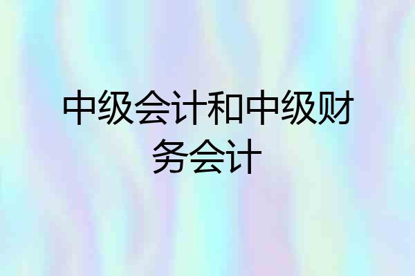 中级会计和中级财务会计