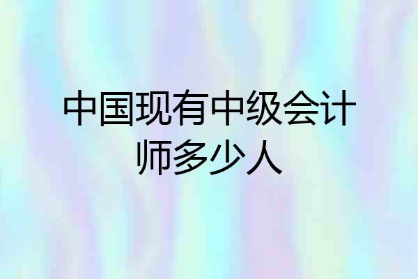 中国现有中级会计师多少人