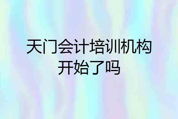 天门会计培训机构开始了吗
