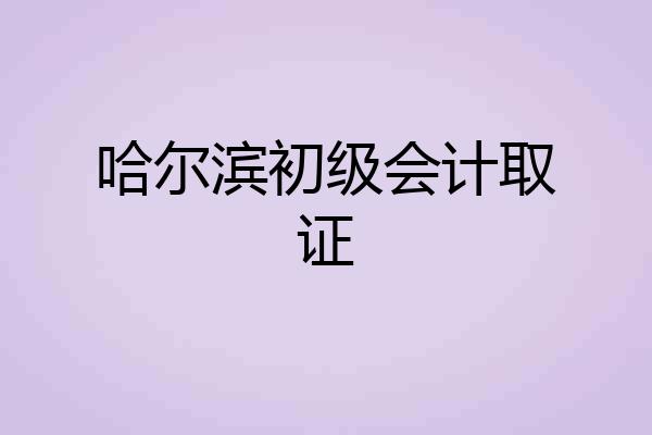 哈尔滨初级会计取证