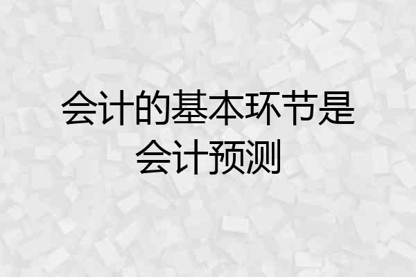 会计的基本环节是会计预测