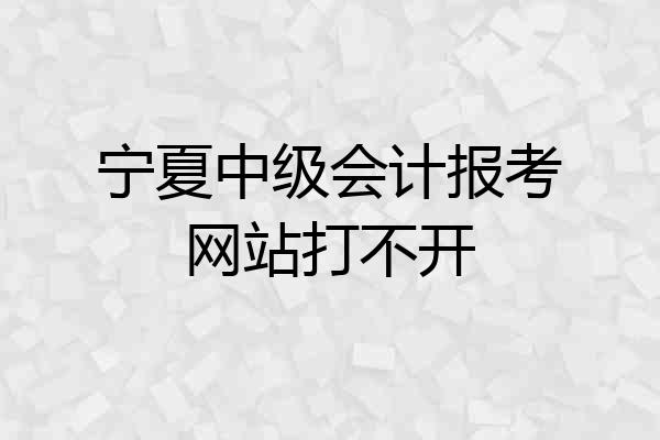 宁夏中级会计报考网站打不开