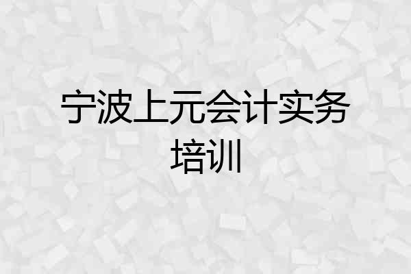宁波上元会计实务培训