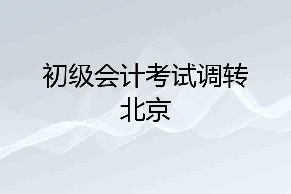 初级会计考试调转北京