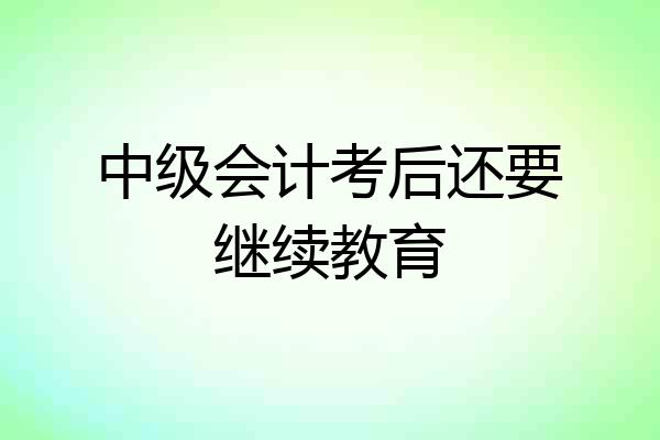 中级会计考后还要继续教育