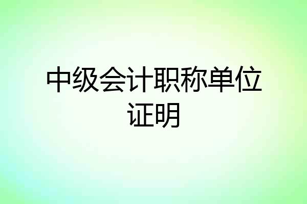 中级会计职称单位证明