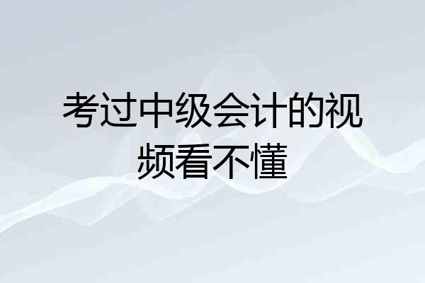 考过中级会计的视频看不懂