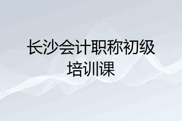 长沙会计职称初级培训课