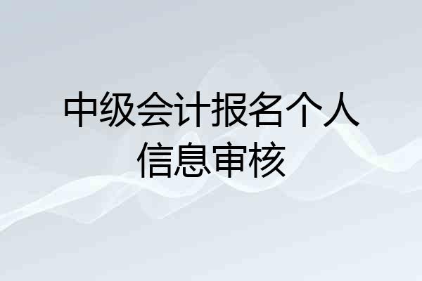 中级会计报名个人信息审核
