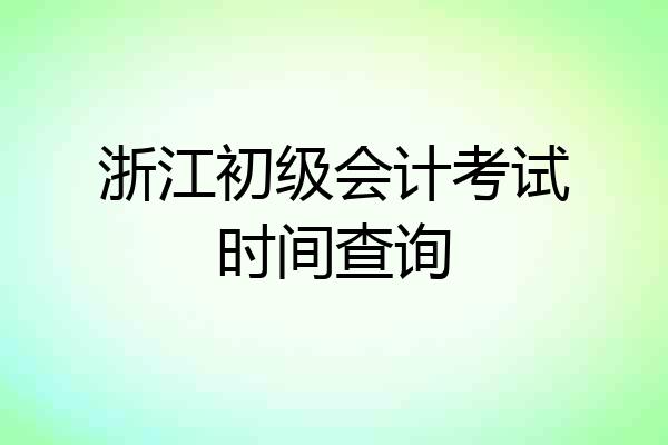 浙江初级会计考试时间查询