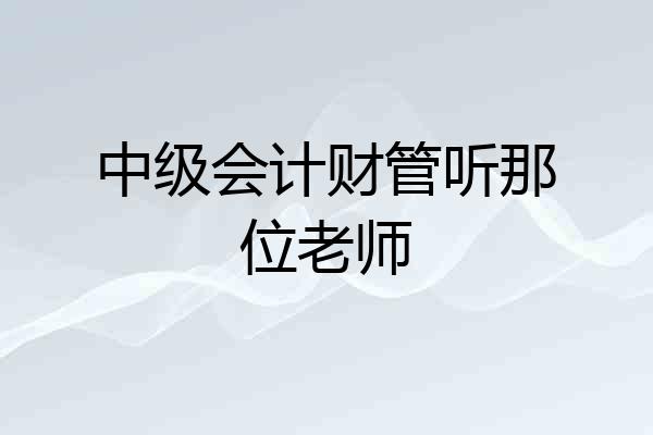 中级会计财管听那位老师