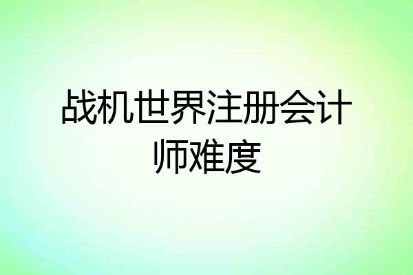 战机世界注册会计师难度