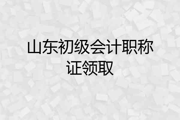 山东初级会计职称证领取