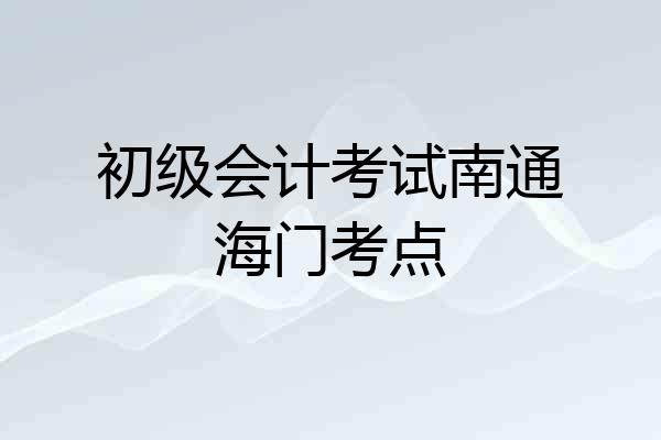 初级会计考试南通海门考点