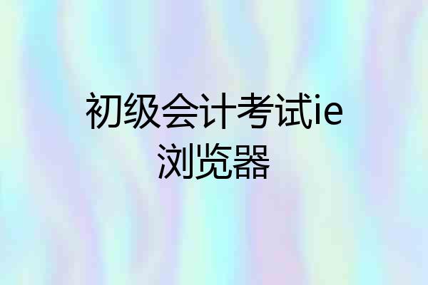 初级会计考试ie浏览器