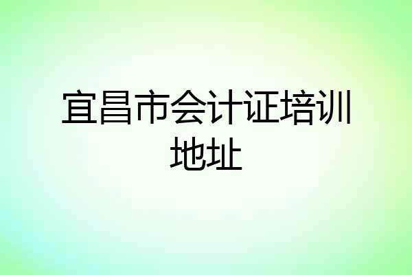 宜昌市会计证培训地址