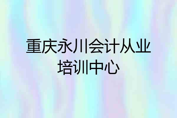 重庆永川会计从业培训中心