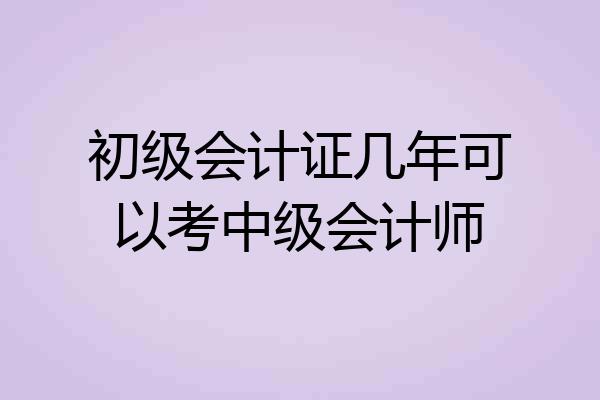 初级会计证几年可以考中级会计师