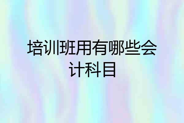 培训班用有哪些会计科目