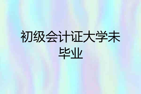 初级会计证大学未毕业