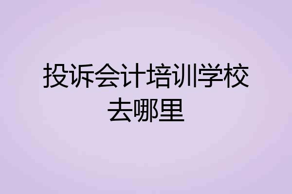 投诉会计培训学校去哪里
