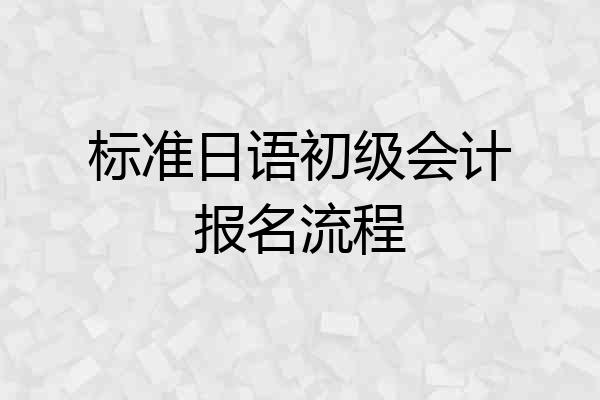标准日语初级会计报名流程