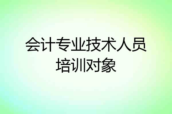 会计专业技术人员培训对象