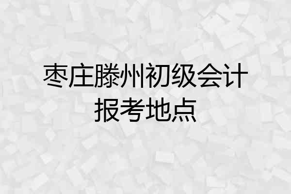 枣庄滕州初级会计报考地点
