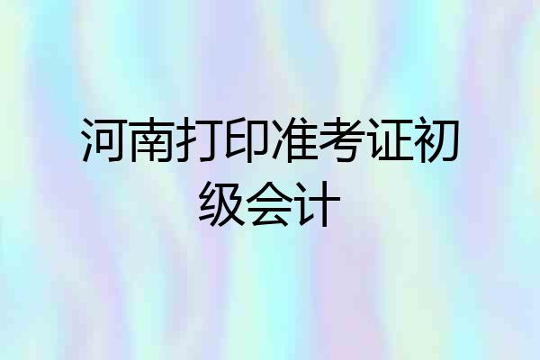 河南打印准考证初级会计