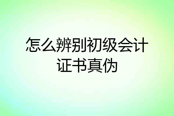 怎么辨别初级会计证书真伪