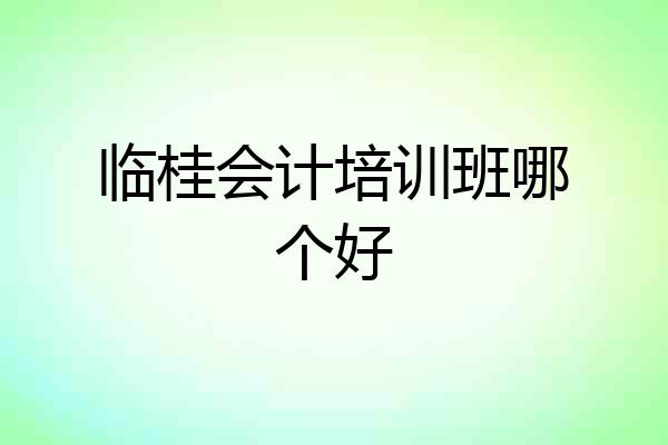 临桂会计培训班哪个好