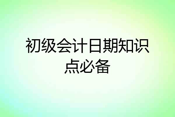 初级会计日期知识点必备
