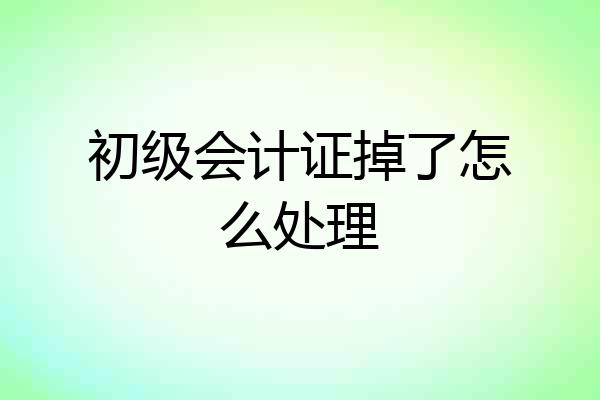 初级会计证掉了怎么处理