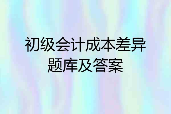 初级会计成本差异题库及答案