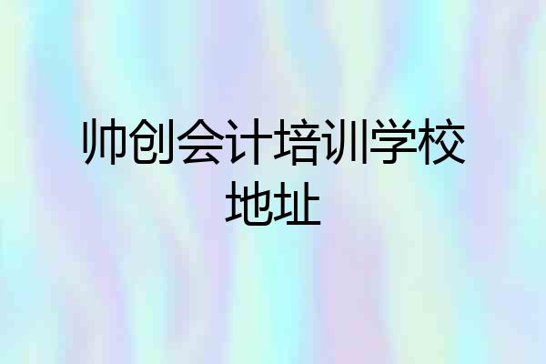 帅创会计培训学校地址
