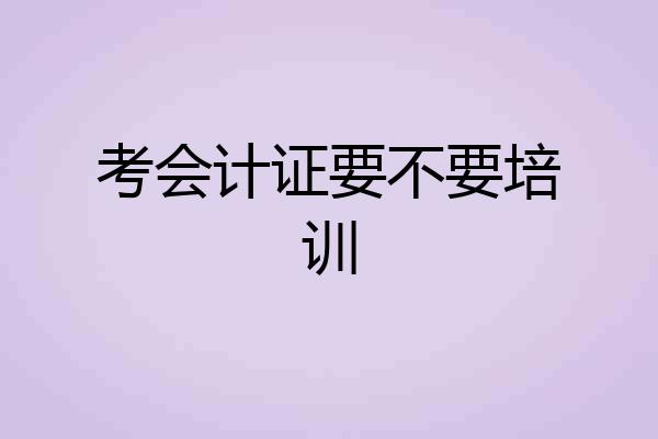 考会计证要不要培训