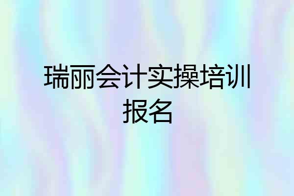 瑞丽会计实操培训报名