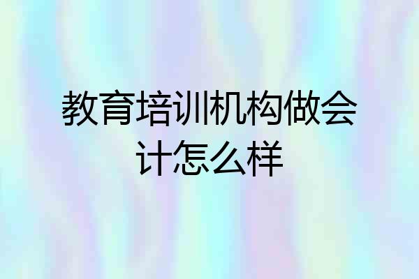 教育培训机构做会计怎么样