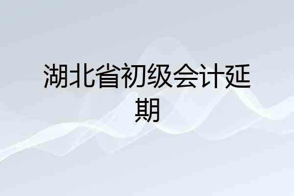 湖北省初级会计延期