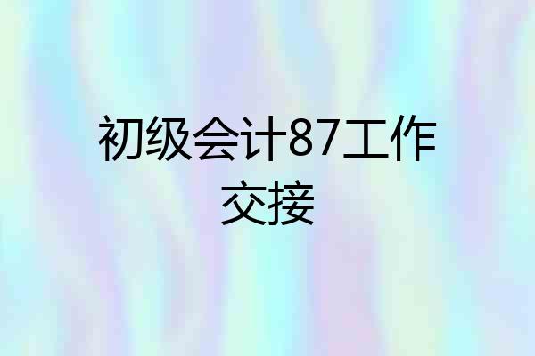 初级会计87工作交接