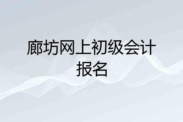 廊坊网上初级会计报名