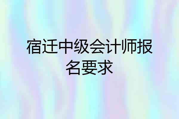 宿迁中级会计师报名要求