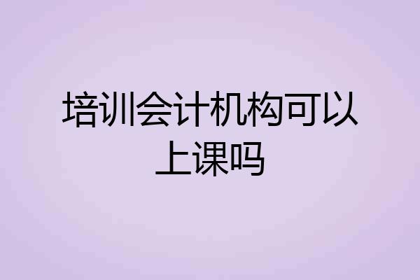 培训会计机构可以上课吗