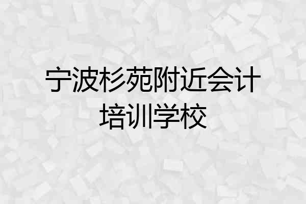 宁波杉苑附近会计培训学校