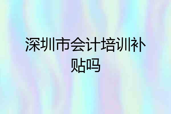 深圳市会计培训补贴吗