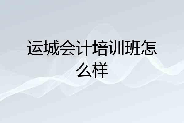 运城会计培训班怎么样